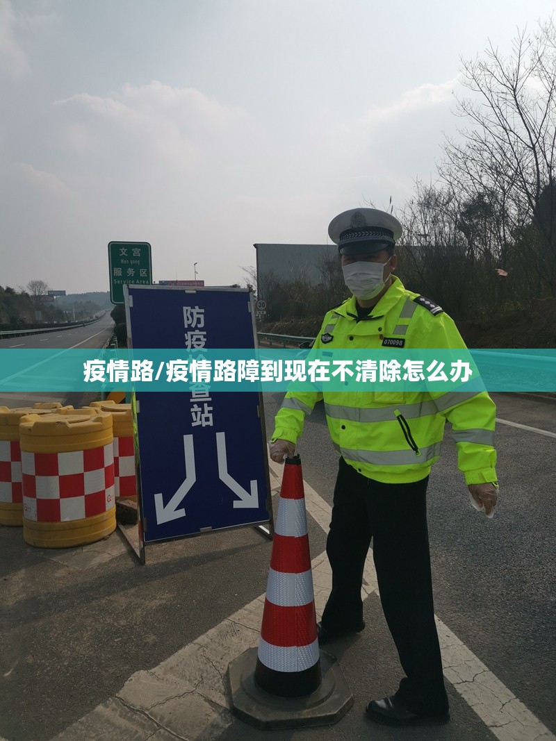 疫情路/疫情路障到现在不清除怎么办