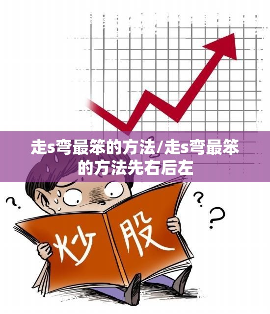 走s弯最笨的方法/走s弯最笨的方法先右后左 走s弯最笨的方法/走s弯最笨的方法先右后左