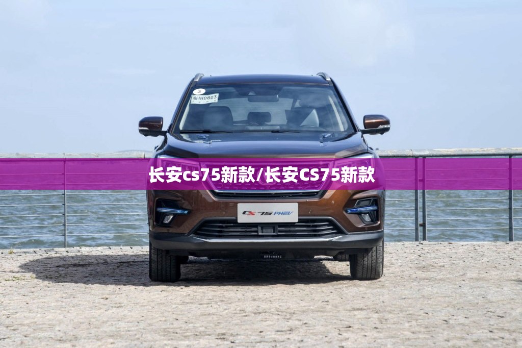 长安cs75新款/长安CS75新款 长安cs75新款/长安CS75新款