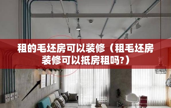 租的毛坯房可以装修(租毛坯房装修可以抵房租吗?) 租的毛坯房可以装修(租毛坯房装修可以抵房租吗?)