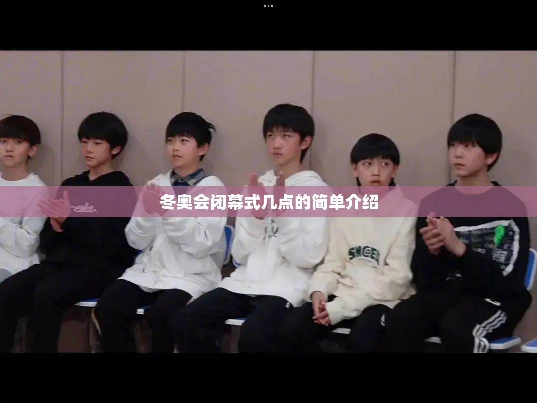 冬奥会闭幕式几点的简单介绍 冬奥会闭幕式几点的简单介绍