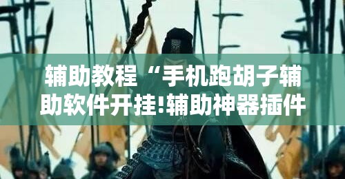 辅助教程“手机跑胡子辅助软件开挂!辅助神器插件下载