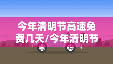 今年清明节高速免费几天/今年清明节高速免费吗2021 今年清明节高速免费几天/今年清明节高速免费吗2021