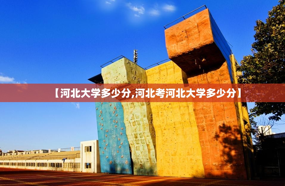 【河北大学多少分,河北考河北大学多少分】 【河北大学多少分,河北考河北大学多少分】