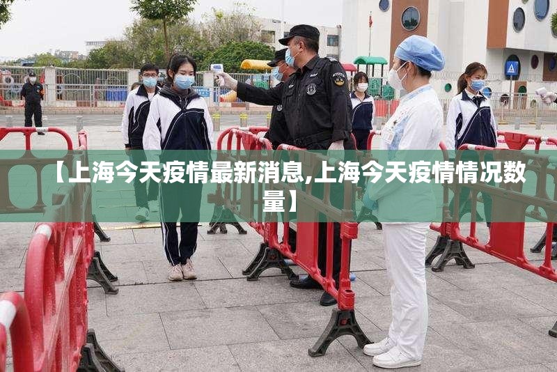 【上海今天疫情最新消息,上海今天疫情情况数量】 【上海今天疫情最新消息,上海今天疫情情况数量】
