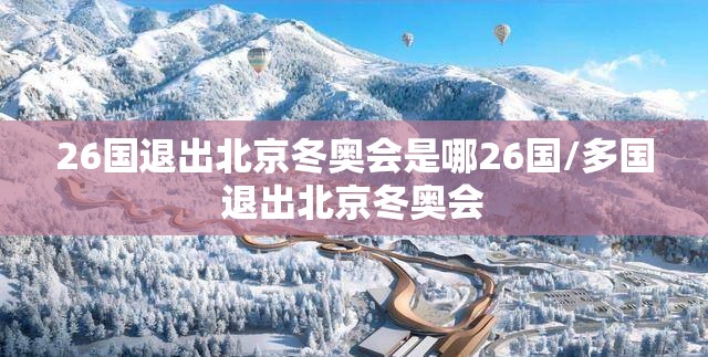 26国退出北京冬奥会是哪26国/多国退出北京冬奥会