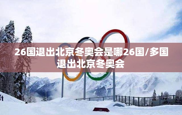 26国退出北京冬奥会是哪26国/多国退出北京冬奥会