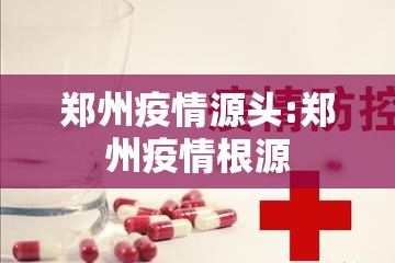 郑州疫情源头:郑州疫情根源 郑州疫情源头:郑州疫情根源