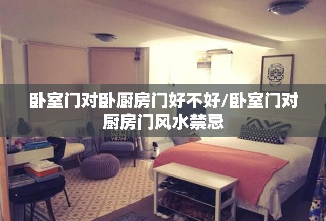 卧室门对卧厨房门好不好/卧室门对厨房门风水禁忌 卧室门对卧厨房门好不好/卧室门对厨房门风水禁忌