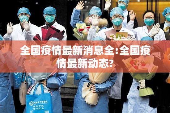 全国疫情最新消息全:全国疫情最新动态? 全国疫情最新消息全:全国疫情最新动态?