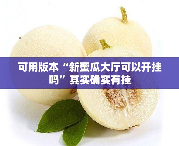 可用版本“新蜜瓜大厅可以开挂吗	”其实确实有挂