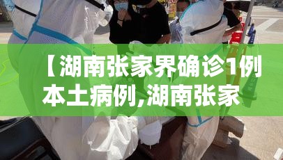 【湖南张家界确诊1例本土病例,湖南张家界新增本土病例】