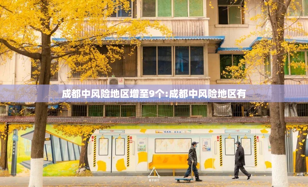 成都中风险地区增至9个:成都中风险地区有 成都中风险地区增至9个:成都中风险地区有