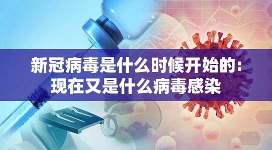 新冠病毒是什么时候开始的:现在又是什么病毒感染 新冠病毒是什么时候开始的:现在又是什么病毒感染
