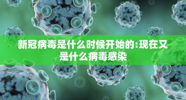 新冠病毒是什么时候开始的:现在又是什么病毒感染 新冠病毒是什么时候开始的:现在又是什么病毒感染