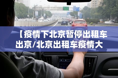 【疫情下北京暂停出租车出京/北京出租车疫情大量退车】 【疫情下北京暂停出租车出京/北京出租车疫情大量退车】
