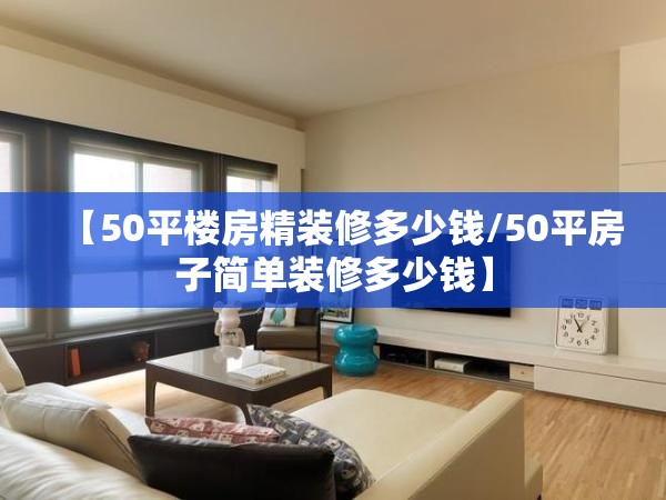 【50平楼房精装修多少钱/50平房子简单装修多少钱】