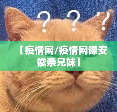 【疫情网/疫情网课安徽亲兄妹】 【疫情网/疫情网课安徽亲兄妹】