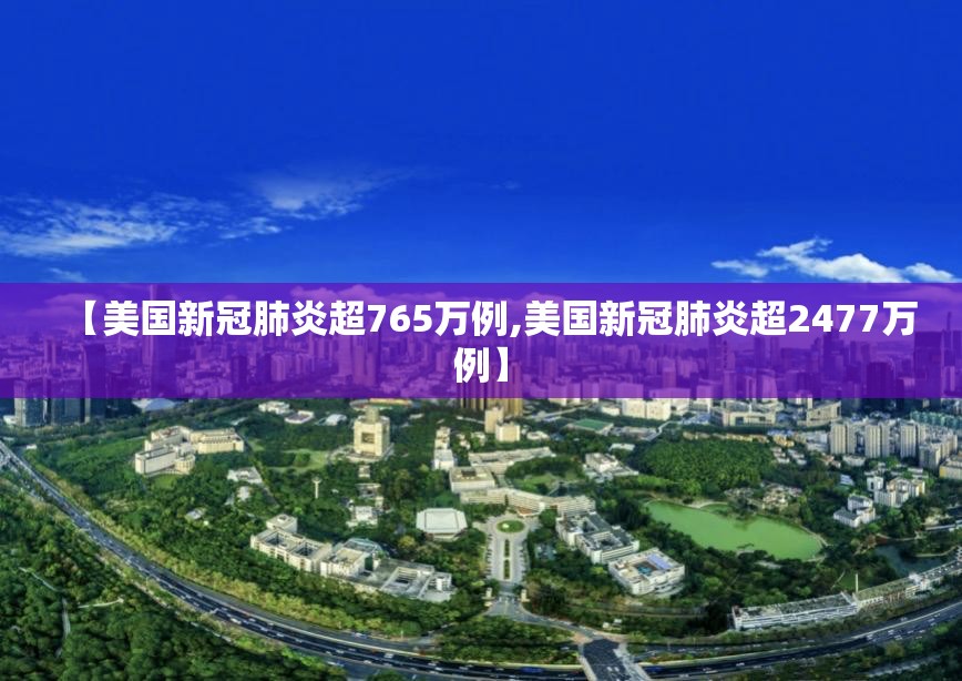 【美国新冠肺炎超765万例,美国新冠肺炎超2477万例】 【美国新冠肺炎超765万例,美国新冠肺炎超2477万例】