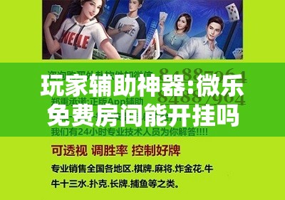 玩家辅助神器:微乐免费房间能开挂吗”开挂辅助脚本+详细开挂安装教程