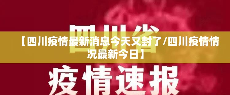 【四川疫情最新消息今天又封了/四川疫情情况最新今日】