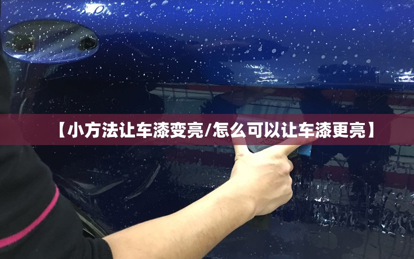 【小方法让车漆变亮/怎么可以让车漆更亮】 【小方法让车漆变亮/怎么可以让车漆更亮】