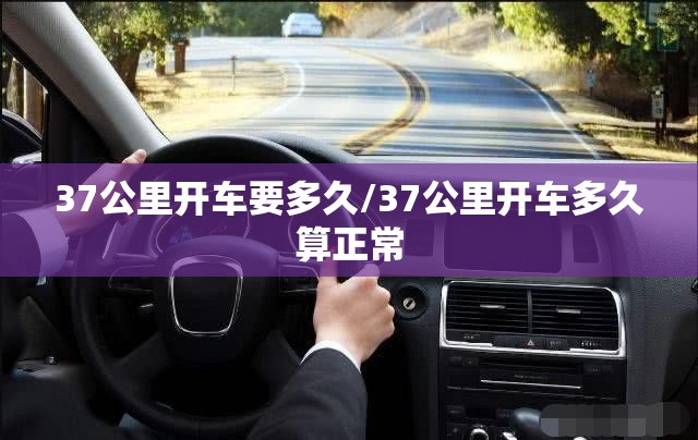 37公里开车要多久/37公里开车多久算正常 37公里开车要多久/37公里开车多久算正常