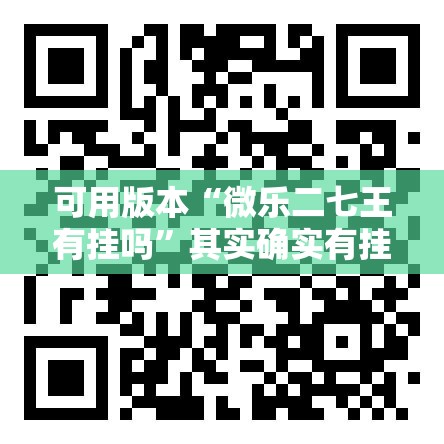 可用版本“微乐二七王有挂吗”其实确实有挂