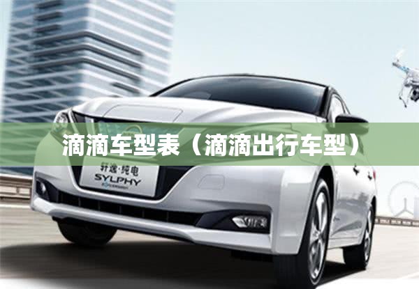 滴滴车型表(滴滴出行车型) 滴滴车型表(滴滴出行车型)