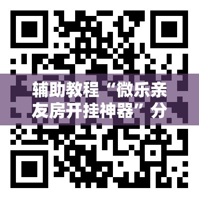 辅助教程“微乐亲友房开挂神器	”分享装挂详细步骤