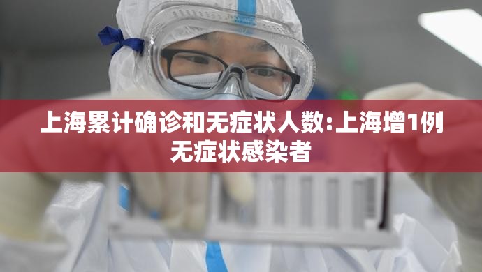 上海累计确诊和无症状人数:上海增1例无症状感染者 上海累计确诊和无症状人数:上海增1例无症状感染者