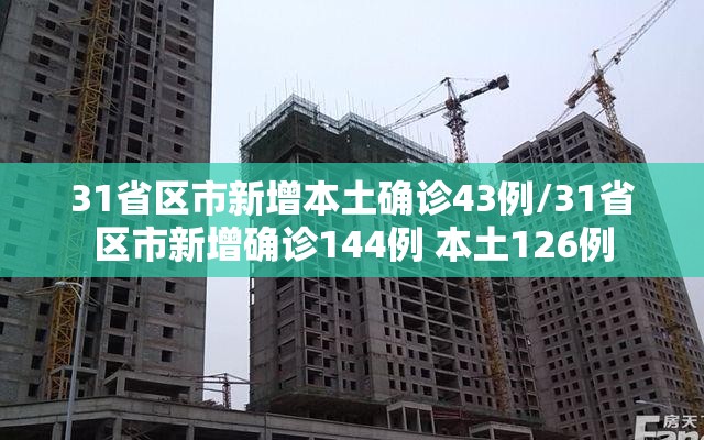 31省区市新增本土确诊43例/31省区市新增确诊144例 本土126例 31省区市新增本土确诊43例/31省区市新增确诊144例 本土126例