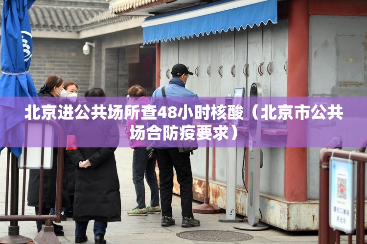 北京进公共场所查48小时核酸(北京市公共场合防疫要求) 北京进公共场所查48小时核酸(北京市公共场合防疫要求)