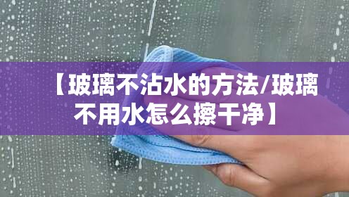 【玻璃不沾水的方法/玻璃不用水怎么擦干净】