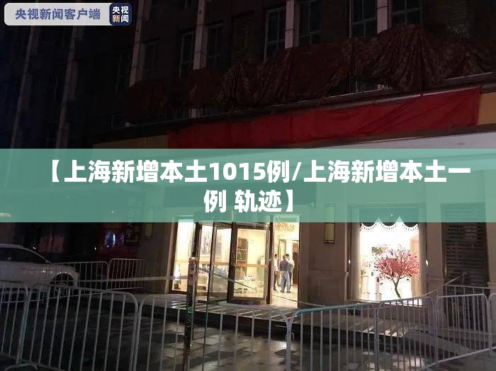 【上海新增本土1015例/上海新增本土一例 轨迹】 【上海新增本土1015例/上海新增本土一例 轨迹】