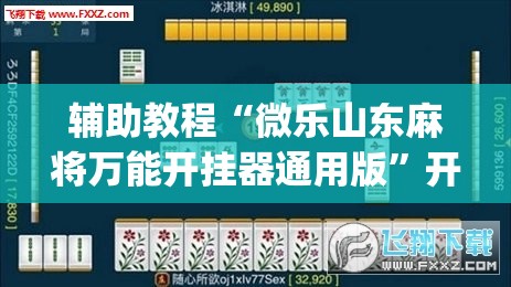辅助教程“微乐山东麻将万能开挂器通用版”开挂(透视)辅助神器