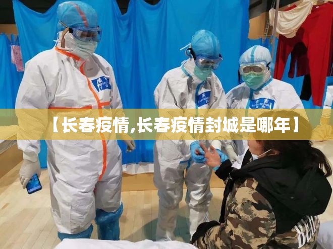 【长春疫情,长春疫情封城是哪年】 【长春疫情,长春疫情封城是哪年】