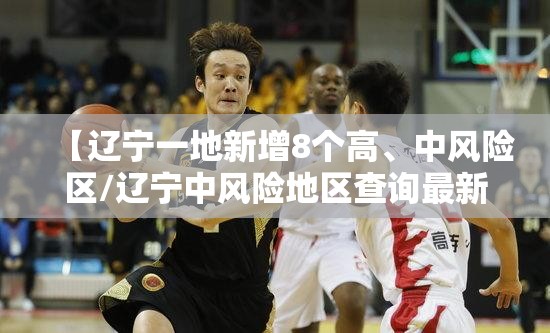 【辽宁一地新增8个高、中风险区/辽宁中风险地区查询最新】