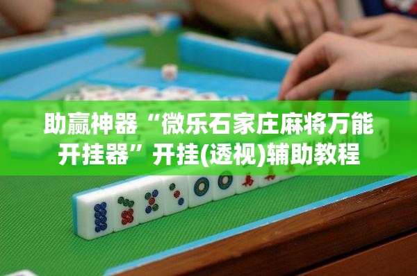 助赢神器“微乐石家庄麻将万能开挂器”开挂(透视)辅助教程