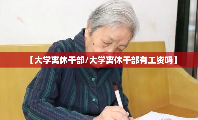 【大学离休干部/大学离休干部有工资吗】