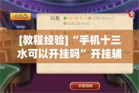 [教程经验]“手机十三水可以开挂吗”开挂辅助脚本+详细开挂安装教程