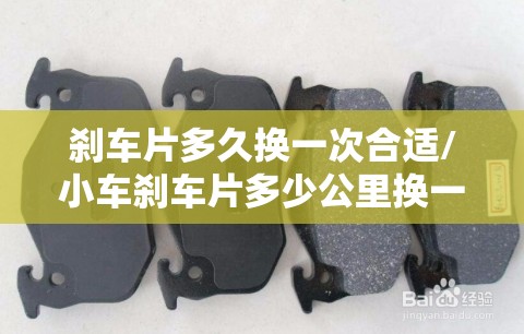 刹车片多久换一次合适/小车刹车片多少公里换一次 刹车片多久换一次合适/小车刹车片多少公里换一次