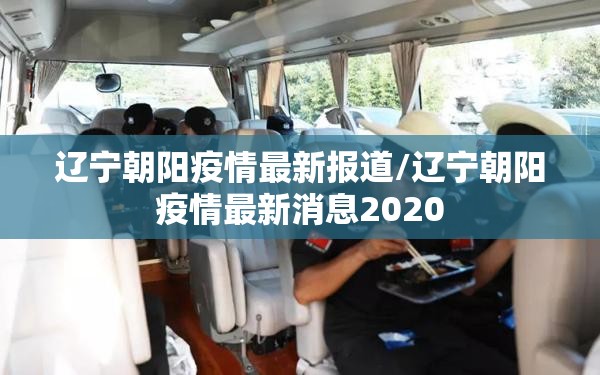 辽宁朝阳疫情最新报道/辽宁朝阳疫情最新消息2020