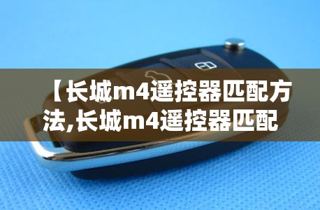 【长城m4遥控器匹配方法,长城m4遥控器匹配方法教程】 【长城m4遥控器匹配方法,长城m4遥控器匹配方法教程】