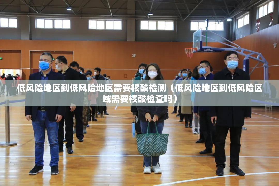 低风险地区到低风险地区需要核酸检测(低风险地区到低风险区域需要核酸检查吗) 低风险地区到低风险地区需要核酸检测(低风险地区到低风险区域需要核酸检查吗)