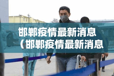 邯郸疫情最新消息(邯郸疫情最新消息今天) 邯郸疫情最新消息(邯郸疫情最新消息今天)