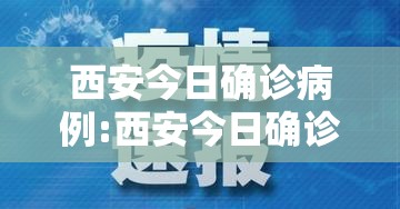 西安今日确诊病例:西安今日确诊病例详情 西安今日确诊病例:西安今日确诊病例详情
