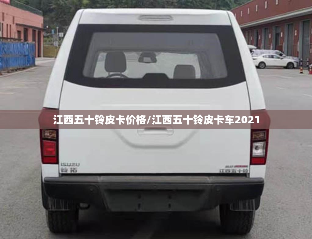 江西五十铃皮卡价格/江西五十铃皮卡车2021 江西五十铃皮卡价格/江西五十铃皮卡车2021