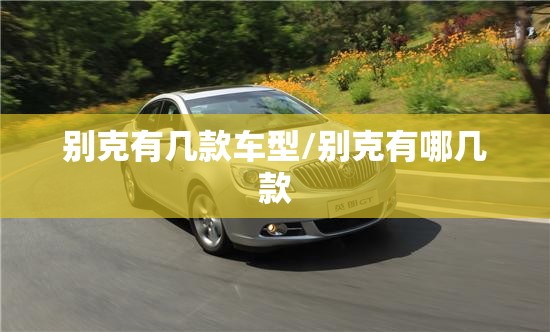 别克有几款车型/别克有哪几款 别克有几款车型/别克有哪几款
