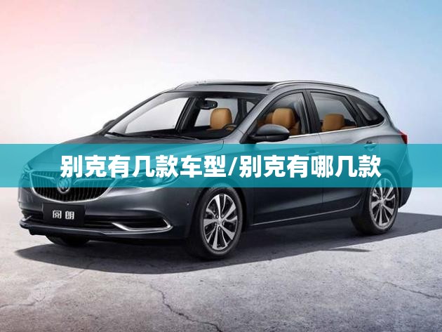别克有几款车型/别克有哪几款 别克有几款车型/别克有哪几款